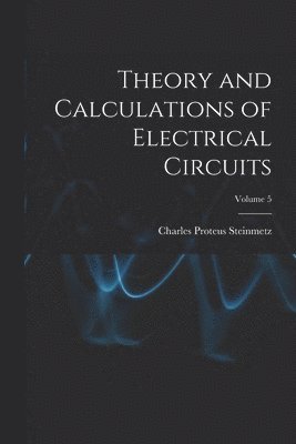 Charles Proteus Steinmetz - Theory and Calculations of Electrical Circuits; Volume 5, Häftad