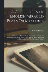 bokomslag A Collection of English Miracle-Plays Or Mysteries