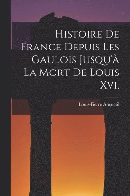 bokomslag Histoire De France Depuis Les Gaulois Jusqu' La Mort De Louis Xvi.