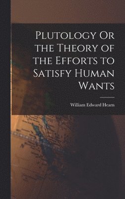 bokomslag Plutology Or the Theory of the Efforts to Satisfy Human Wants