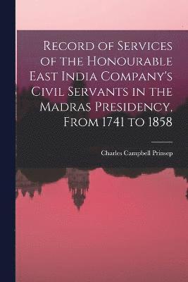 Record of Services of the Honourable East India Company's Civil Servants in the Madras Presidency, From 1741 to 1858 1