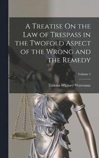 bokomslag A Treatise On the Law of Trespass in the Twofold Aspect of the Wrong and the Remedy; Volume 1