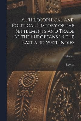 bokomslag A Philosophical and Political History of the Settlements and Trade of the Europeans in the East and West Indies; Volume 3