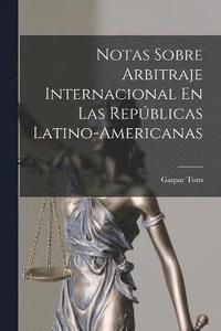 bokomslag Notas Sobre Arbitraje Internacional En Las Repblicas Latino-Americanas