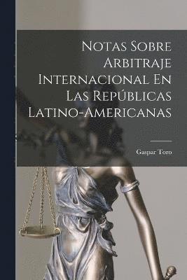 bokomslag Notas Sobre Arbitraje Internacional En Las Repblicas Latino-Americanas