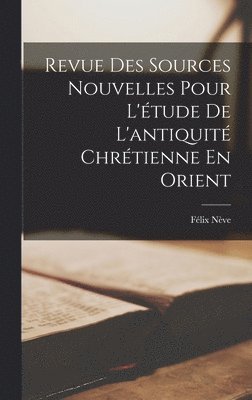 Félix Nève - Revue Des Sources Nouvelles Pour L'étude De L'antiquité Chrétienne En Orient, Inbunden