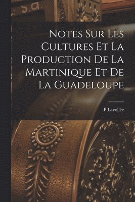 bokomslag Notes Sur Les Cultures Et La Production De La Martinique Et De La Guadeloupe