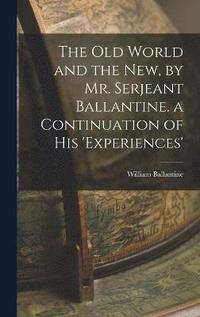 bokomslag The Old World and the New, by Mr. Serjeant Ballantine. a Continuation of His 'experiences'