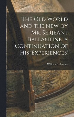 William Ballantine - Old World and the New, by Mr. Serjeant Ballantine. a Continuation of His 'experiences', Inbunden