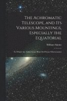 William Simms - Achromatic Telescope, and Its Various Mountings, Especially the Equatorial, Häftad
