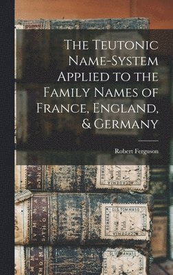Robert Ferguson - Teutonic Name-System Applied to the Family Names of France, England, & Germany, Inbunden