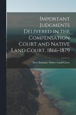 Important Judgments Delivered in the Compensation Court and Native Land Court, 1866-1879 1