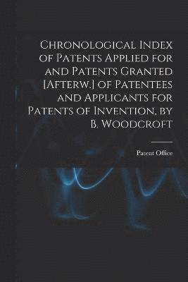 Chronological Index of Patents Applied for and Patents Granted [Afterw.] of Patentees and Applicants for Patents of Invention, by B. Woodcroft 1