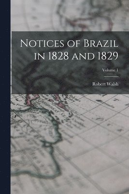 Robert Walsh - Notices of Brazil in 1828 and 1829; Volume 1, Häftad