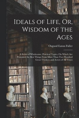 Ideals of Life, Or, Wisdom of the Ages 1