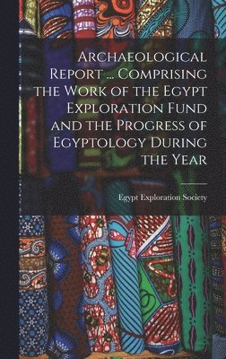 bokomslag Archaeological Report ... Comprising the Work of the Egypt Exploration Fund and the Progress of Egyptology During the Year