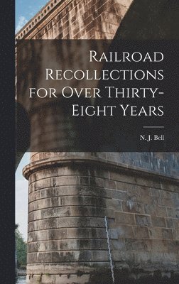 N J Bell, N. J. Bell - Railroad Recollections for Over Thirty-Eight Years, Inbunden