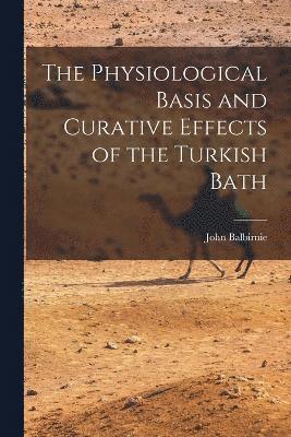 John Balbirnie - Physiological Basis and Curative Effects of the Turkish Bath, Häftad