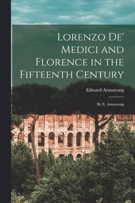 Edward Armstrong - Lorenzo De' Medici and Florence in the Fifteenth Century, Häftad