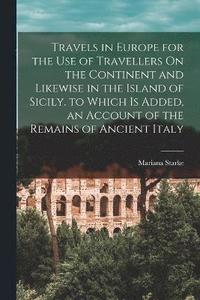 bokomslag Travels in Europe for the Use of Travellers On the Continent and Likewise in the Island of Sicily. to Which Is Added, an Account of the Remains of Ancient Italy