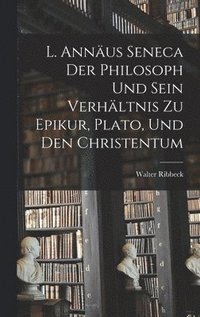 bokomslag L. Annus Seneca Der Philosoph Und Sein Verhltnis Zu Epikur, Plato, Und Den Christentum