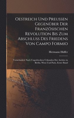 Hermann Hüffer - Oestreich Und Preussen Gegenüber Der Französischen Revolution Bis Zum Abschluss Des Friedens Von Campo Formio, Inbunden