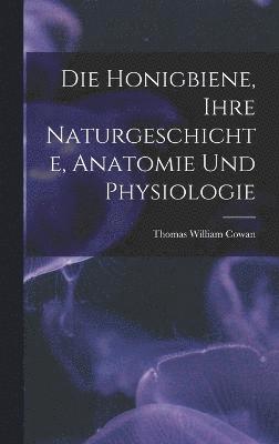 bokomslag Die Honigbiene, Ihre Naturgeschichte, Anatomie Und Physiologie