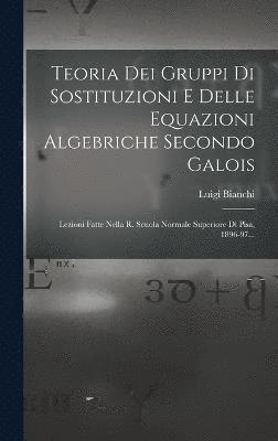 Teoria Dei Gruppi Di Sostituzioni E Delle Equazioni Algebriche Secondo Galois