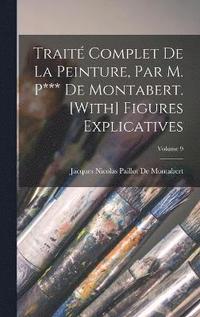 bokomslag Trait Complet De La Peinture, Par M. P*** De Montabert. [With] Figures Explicatives; Volume 9