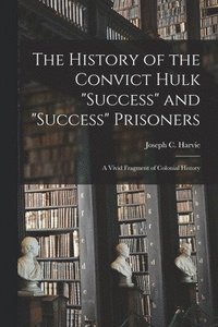 bokomslag The History of the Convict Hulk &quot;Success&quot; and &quot;Success&quot; Prisoners