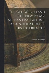 bokomslag The Old World and the New, by Mr. Serjeant Ballantine. a Continuation of His 'experiences'
