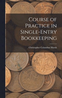 Christopher Columbus Marsh - Course of Practice in Single-Entry Bookkeeping, Inbunden