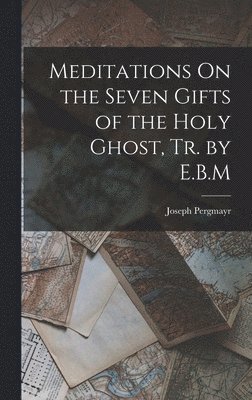 bokomslag Meditations On the Seven Gifts of the Holy Ghost, Tr. by E.B.M