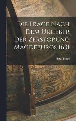 Hans Teitge - Frage Nach Dem Urheber Der Zerstörung Magdeburgs 1631, Inbunden