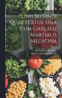 Plinii Secundi Quae Fertur Una Cum Gargilli Martialis Medicina
