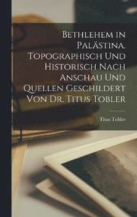 bokomslag Bethlehem in Palstina. Topographisch und historisch nach Anschau und Quellen geschildert von Dr. Titus Tobler