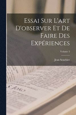 Essai Sur L'art D'observer Et De Faire Des Expriences; Volume 3 1