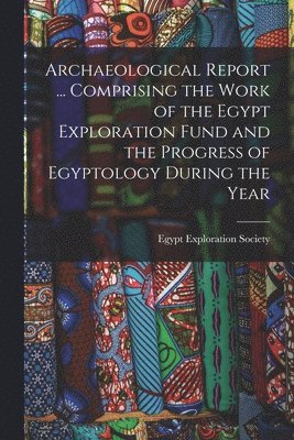 Egypt Exploration Society - Archaeological Report ... Comprising the Work of the Egypt Exploration Fund and the Progress of Egyptology During the Year, Häftad