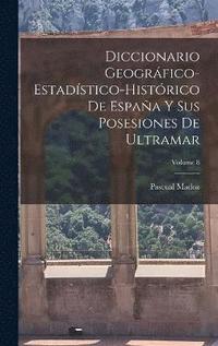 bokomslag Diccionario Geogrfico-Estadstico-Histrico De Espaa Y Sus Posesiones De Ultramar; Volume 8