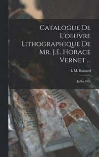 bokomslag Catalogue De L'oeuvre Lithographique De Mr. J.E. Horace Vernet ...