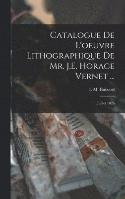 Catalogue De L'oeuvre Lithographique De Mr. J.E. Horace Vernet ... 1