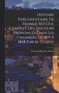 bokomslag Histoire Parlementaire De France. Recueil Complet Des Discours Prononcs Dans Les Chambers De 1819  1848 Par M. Guizot