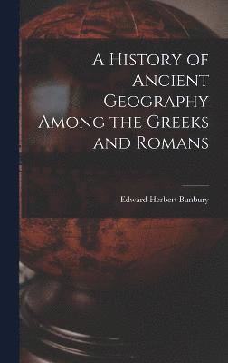 A History of Ancient Geography Among the Greeks and Romans 1