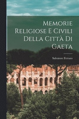 Salvatore Ferraro - Memorie Religiose E Civili Della Città Di Gaeta, Häftad