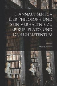 bokomslag L. Annus Seneca Der Philosoph Und Sein Verhltnis Zu Epikur, Plato, Und Den Christentum