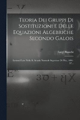 Luigi Bianchi - Teoria Dei Gruppi Di Sostituzioni E Delle Equazioni Algebriche Secondo Galois, Häftad