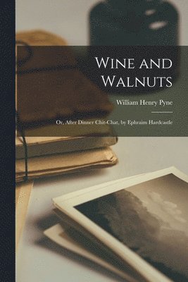 William Henry Pyne - Wine and Walnuts; Or, After Dinner Chit-Chat, by Ephraim Hardcastle, Häftad