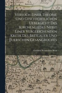 bokomslag Versuch einer Theorie und geschichtlichen Uebersicht des Kirchenliedes nebst einer vergleichenden Kritik des Breslauer und JJuerschen Gesangbuches