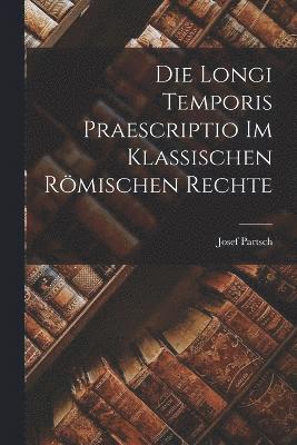 Die Longi Temporis Praescriptio Im Klassischen Rmischen Rechte 1