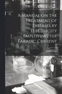 bokomslag A Manual On the Treatment of Diseases by Electricity Employing the Faradic Current